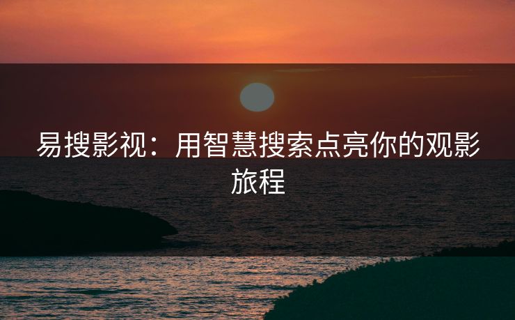 易搜影视:用智慧搜索点亮你的观影旅程