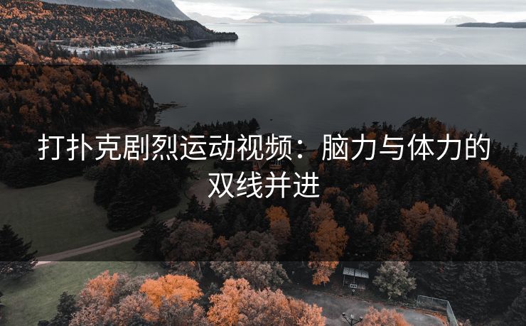 打扑克剧烈运动视频：脑力与体力的双线并进
