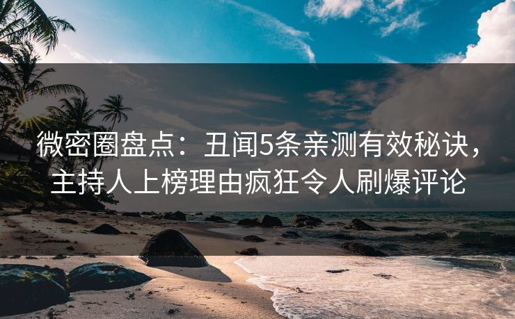 微密圈盘点：丑闻5条亲测有效秘诀，主持人上榜理由疯狂令人刷爆评论