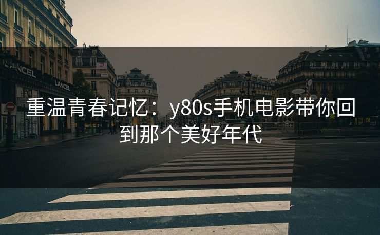重温青春记忆:y80s手机电影带你回到那个美好年代
