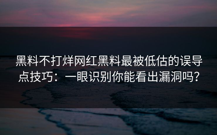黑料不打烊网红黑料最被低估的误导点技巧:一眼识别你能看出漏洞吗? 黑料不打烊网红黑料最被低估的误导点技巧:一眼识别你能看出漏洞吗?