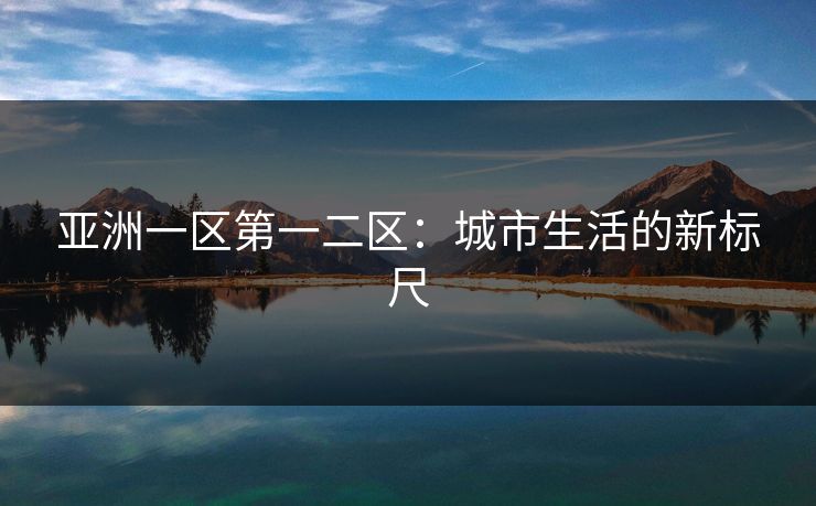 亚洲一区第一二区：城市生活的新标尺